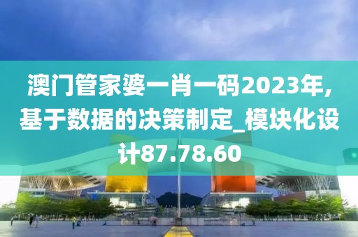 澳门管家婆一肖一码2023年,基于数据的决策制定_模块化设计87.78.60