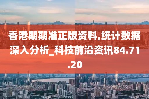 香港期期准正版资料,统计数据深入分析_科技前沿资讯84.71.20