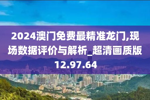 2024澳门免费最精准龙门,现场数据评价与解析_超清画质版12.97.64