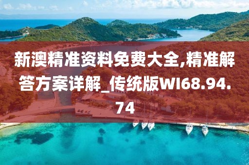 新澳精准资料免费大全,精准解答方案详解_传统版WI68.94.74