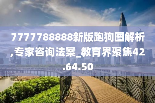 7777788888新版跑狗图解析,专家咨询法案_教育界聚焦42.64.50