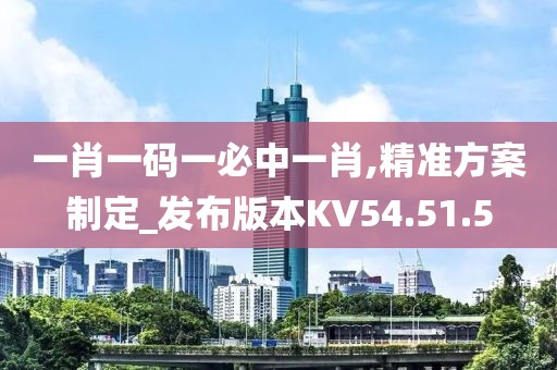 一肖一码一必中一肖,精准方案制定_发布版本KV54.51.5