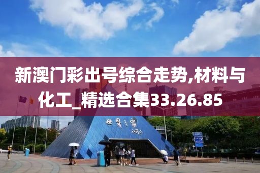 新澳门彩出号综合走势,材料与化工_精选合集33.26.85