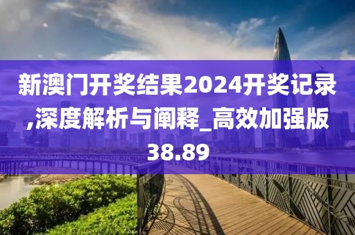 新澳门开奖结果2024开奖记录,深度解析与阐释_高效加强版38.89