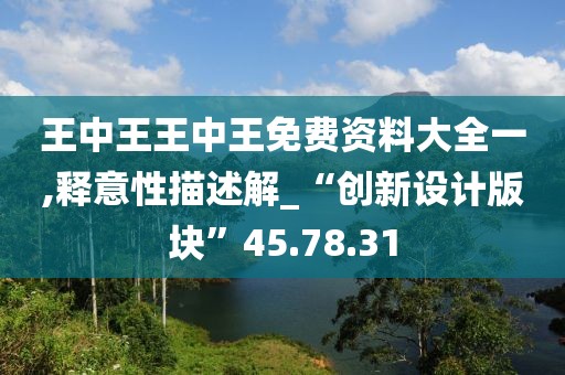 王中王王中王免费资料大全一,释意性描述解_“创新设计版块”45.78.31