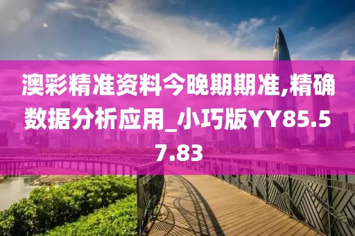 澳彩精准资料今晚期期准,精确数据分析应用_小巧版YY85.57.83