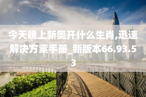 今天晚上新奥开什么生肖,迅速解决方案手册_新版本66.93.53