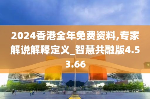 2024香港全年免费资料,专家解说解释定义_智慧共融版4.53.66