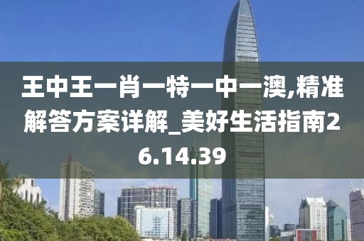 王中王一肖一特一中一澳,精准解答方案详解_美好生活指南26.14.39