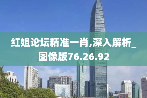 红姐论坛精准一肖,深入解析_图像版76.26.92