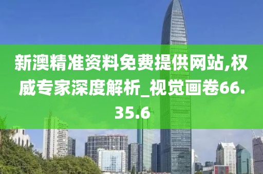 新澳精准资料免费提供网站,权威专家深度解析_视觉画卷66.35.6