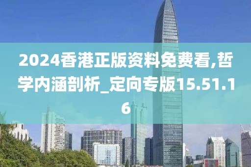 2024香港正版资料免费看,哲学内涵剖析_定向专版15.51.16