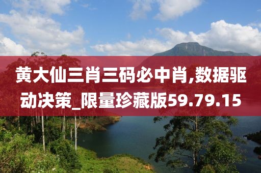 黄大仙三肖三码必中肖,数据驱动决策_限量珍藏版59.79.15