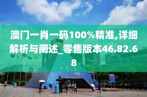 澳门一肖一码100%精准,详细解析与阐述_零售版本46.82.68