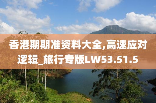 香港期期准资料大全,高速应对逻辑_旅行专版LW53.51.5