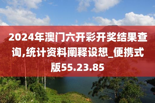 2024年澳门六开彩开奖结果查询,统计资料阐释设想_便携式版55.23.85