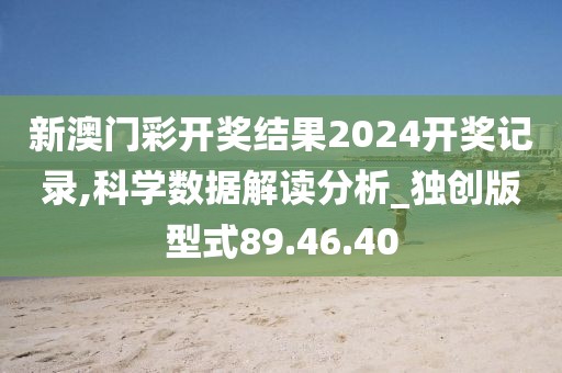 新澳门彩开奖结果2024开奖记录,科学数据解读分析_独创版型式89.46.40