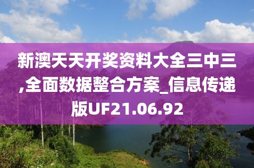 新澳天天开奖资料大全三中三,全面数据整合方案_信息传递版UF21.06.92