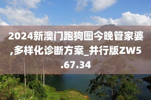 2024新澳门跑狗图今晚管家婆,多样化诊断方案_并行版ZW5.67.34