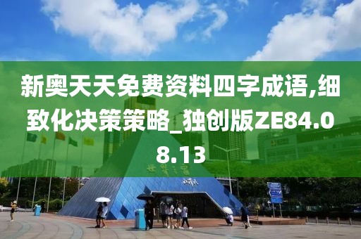 新奥天天免费资料四字成语,细致化决策策略_独创版ZE84.08.13
