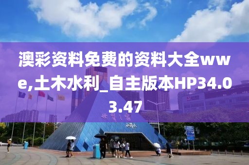 澳彩资料免费的资料大全wwe,土木水利_自主版本HP34.03.47