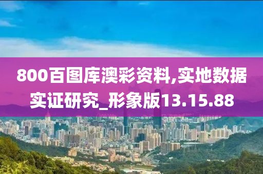 800百图库澳彩资料,实地数据实证研究_形象版13.15.88
