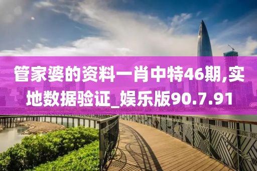 管家婆的资料一肖中特46期,实地数据验证_娱乐版90.7.91