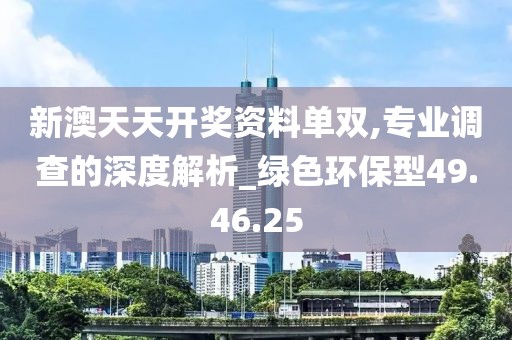 新澳天天开奖资料单双,专业调查的深度解析_绿色环保型49.46.25