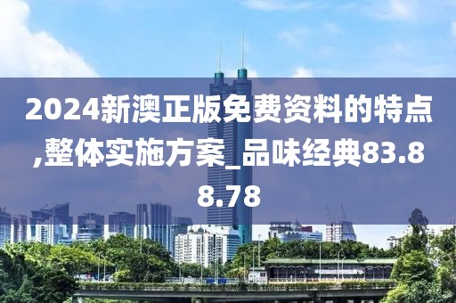 2024新澳正版免费资料的特点,整体实施方案_品味经典83.88.78