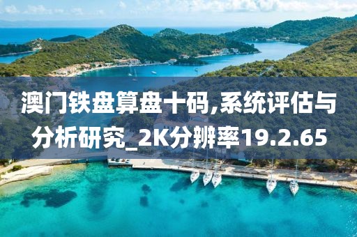 澳门铁盘算盘十码,系统评估与分析研究_2K分辨率19.2.65