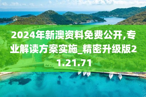 2024年新澳资料免费公开,专业解读方案实施_精密升级版21.21.71