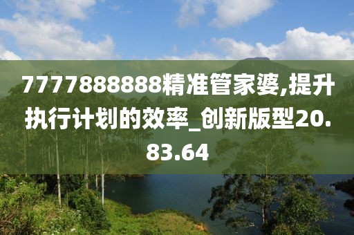 7777888888精准管家婆,提升执行计划的效率_创新版型20.83.64