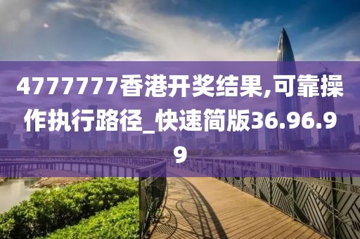 4777777香港开奖结果,可靠操作执行路径_快速简版36.96.99