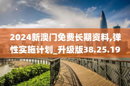 2024新澳门免费长期资料,弹性实施计划_升级版38.25.19