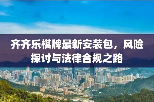齐齐乐棋牌最新安装包，风险探讨与法律合规之路