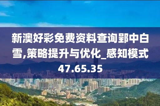 新澳好彩免费资料查询郢中白雪,策略提升与优化_感知模式47.65.35