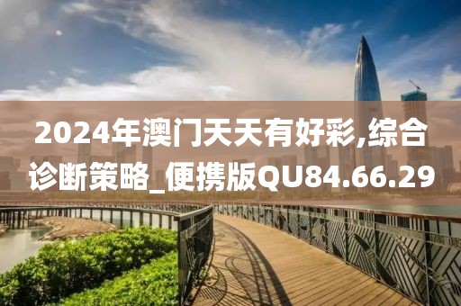 2024年澳门天天有好彩,综合诊断策略_便携版QU84.66.29