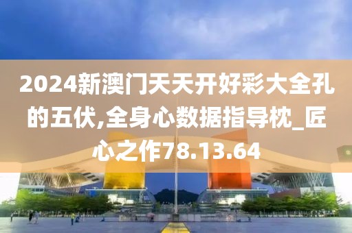 2024新澳门天天开好彩大全孔的五伏,全身心数据指导枕_匠心之作78.13.64