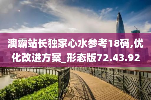 澳霸站长独家心水参考18码,优化改进方案_形态版72.43.92