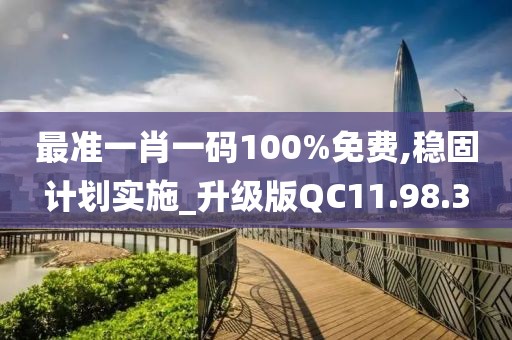 最准一肖一码100%免费,稳固计划实施_升级版QC11.98.3