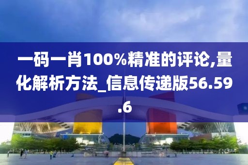 一码一肖100%精准的评论,量化解析方法_信息传递版56.59.6
