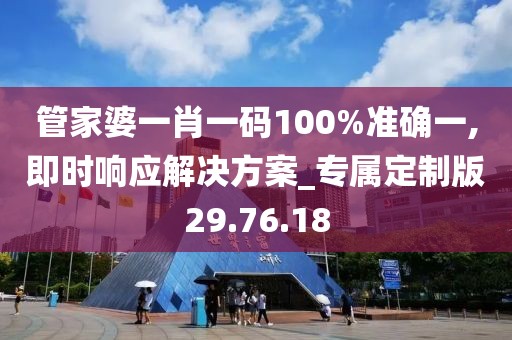 管家婆一肖一码100%准确一,即时响应解决方案_专属定制版29.76.18