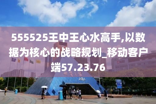 555525王中王心水高手,以数据为核心的战略规划_移动客户端57.23.76