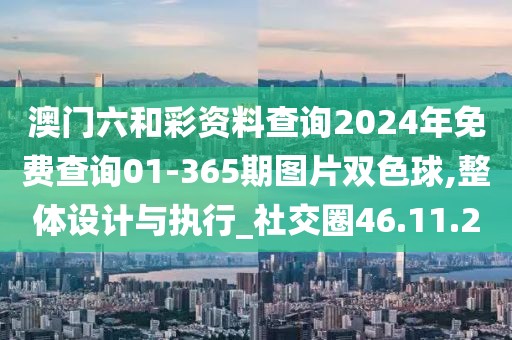 澳门六和彩资料查询2024年免费查询01-365期图片双色球,整体设计与执行_社交圈46.11.20