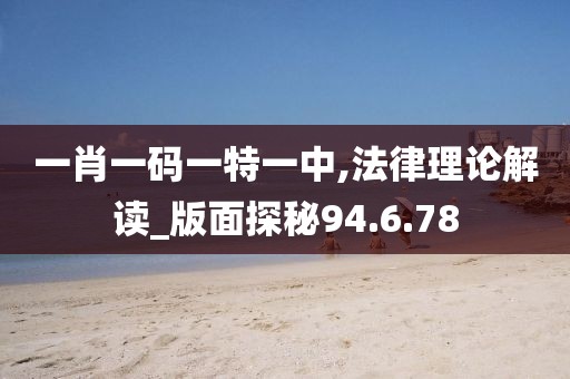 一肖一码一特一中,法律理论解读_版面探秘94.6.78