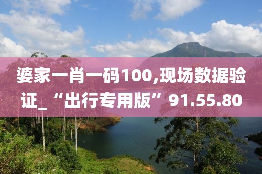 婆家一肖一码100,现场数据验证_“出行专用版”91.55.80