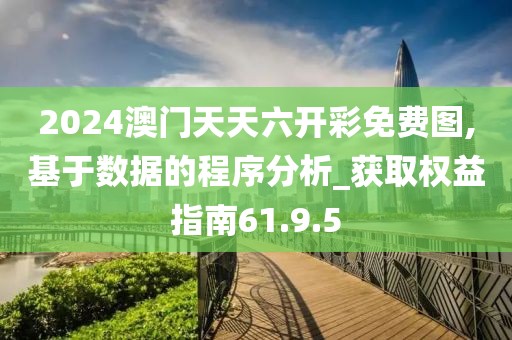 2024澳门天天六开彩免费图,基于数据的程序分析_获取权益指南61.9.5