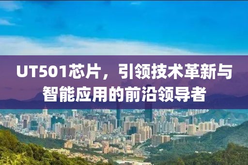 UT501芯片，引领技术革新与智能应用的前沿领导者