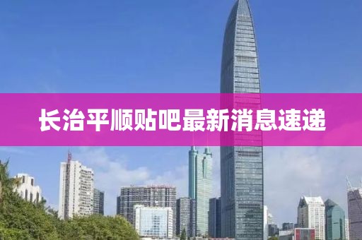 长治平顺贴吧最新消息速递