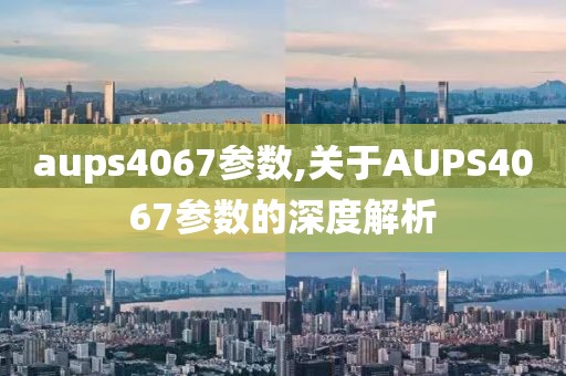 aups4067参数,关于AUPS4067参数的深度解析